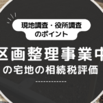 現地調査・役所調査のポイント。区画整理事業中の宅地の相続税評価