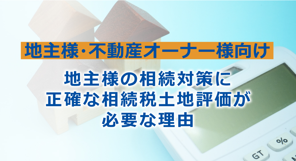 地主様の相続対策に正確な相続税土地評価が必要な理由 | フジ相続