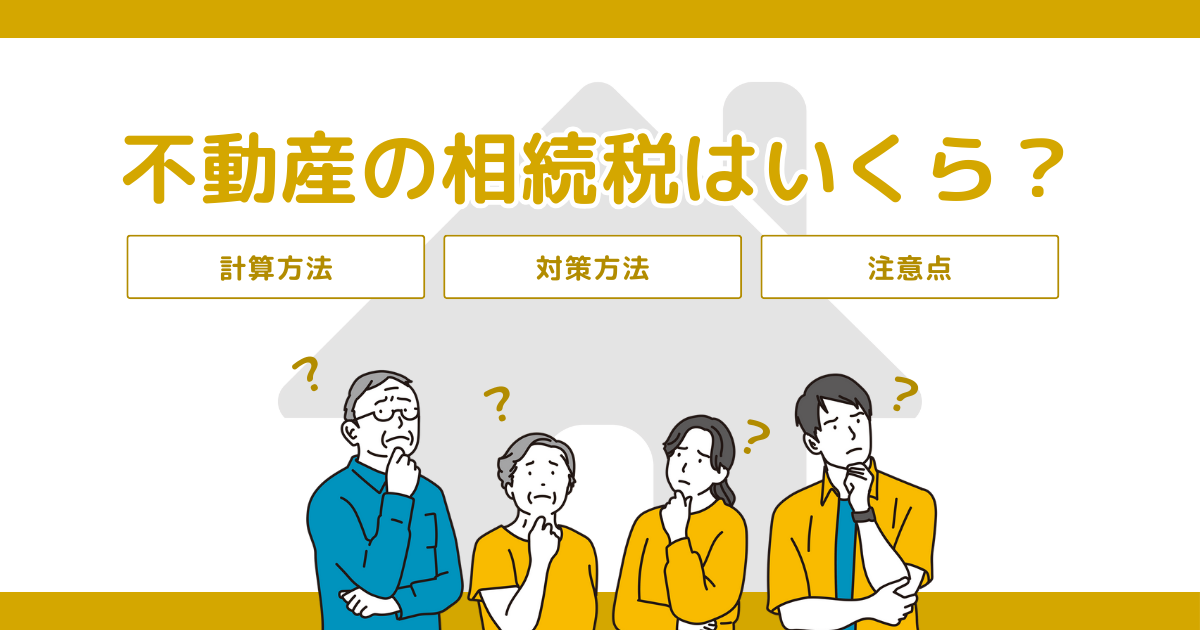 不動産の相続税はいくら？計算方法や対策方法を紹介