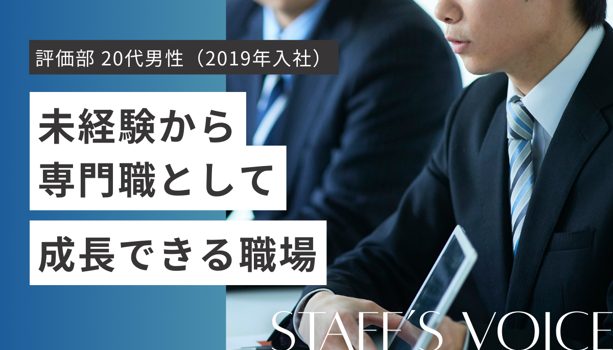 大阪事務所 評価部 20代男性（2019年入社）未経験から専門職として成長できる職場。