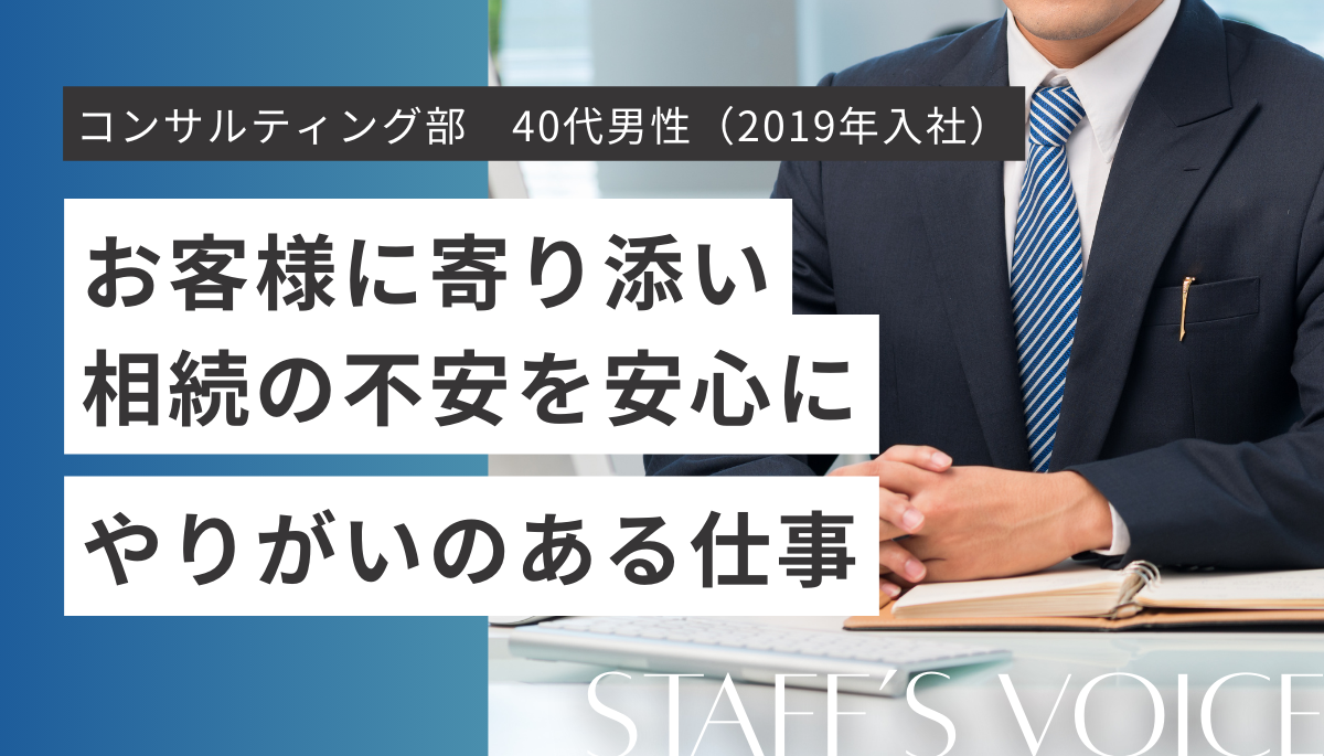 名古屋事務所 コンサルティング部 40代男性（2019年入社）お客様に寄り添い相続の不安を安心に。やりがいのある仕事。