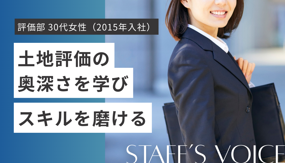 大阪事務所　評価部　30代女性（2015年入社）土地評価の奥深さを学びスキルを磨ける。