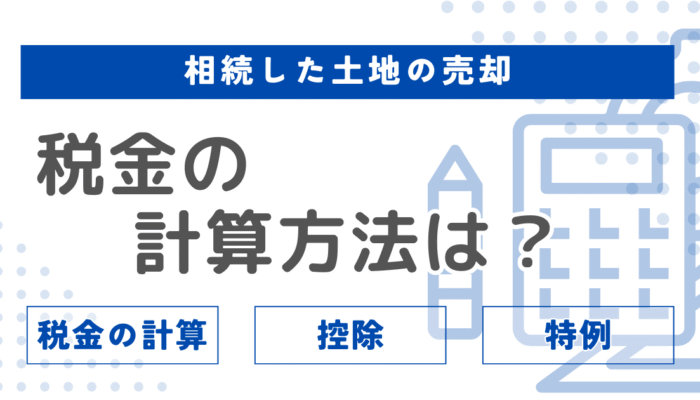 相続した土地を売却する際の税金の計算方法は？控除や特例についても解説