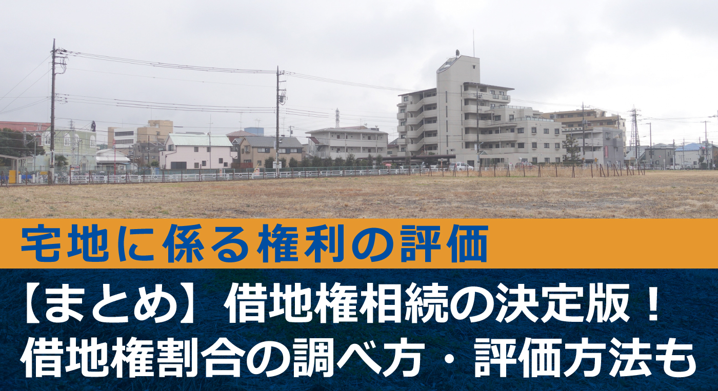 【まとめ】借地権相続の決定版！借地権割合の調べ方・評価方法解説