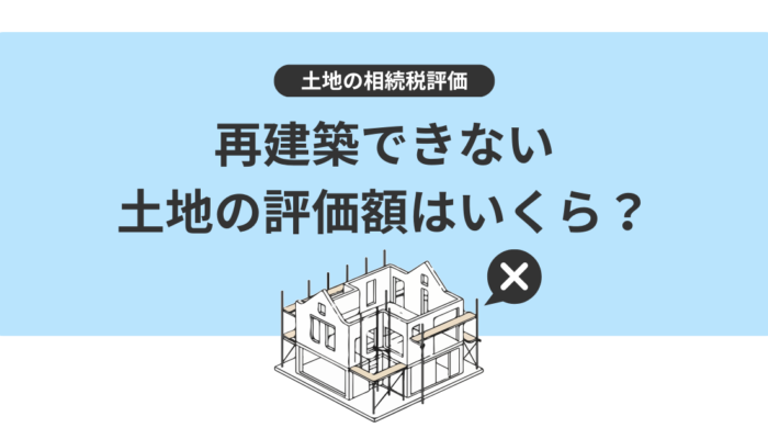 再建築不可物件の土地の相続税評価額はいくら？