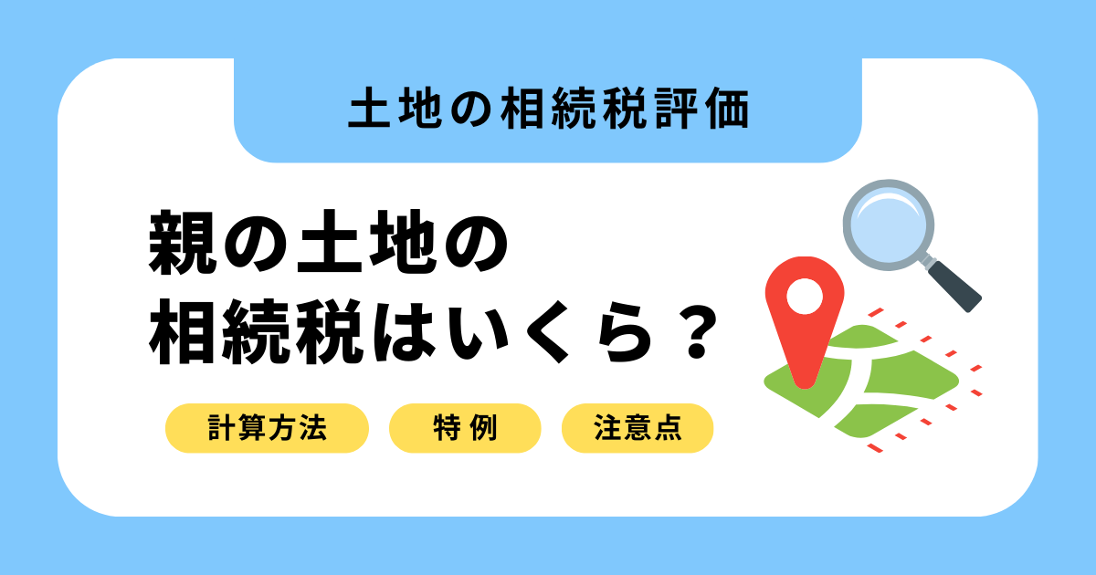 親の土地の相続税はいくら？計算方法と節税になる特例を分かりやすく解説