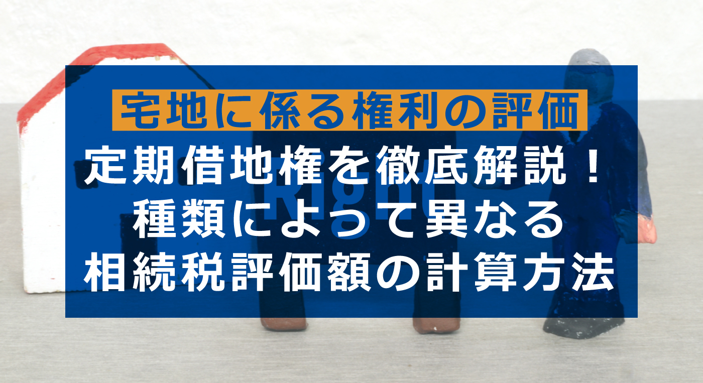 定期借地権の相続税評価｜計算方法や借地権の種類についても解説