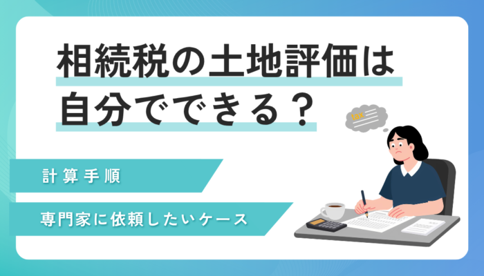相続税の土地評価は自分でできる？計算手順と専門家に依頼すべき判断基準を紹介