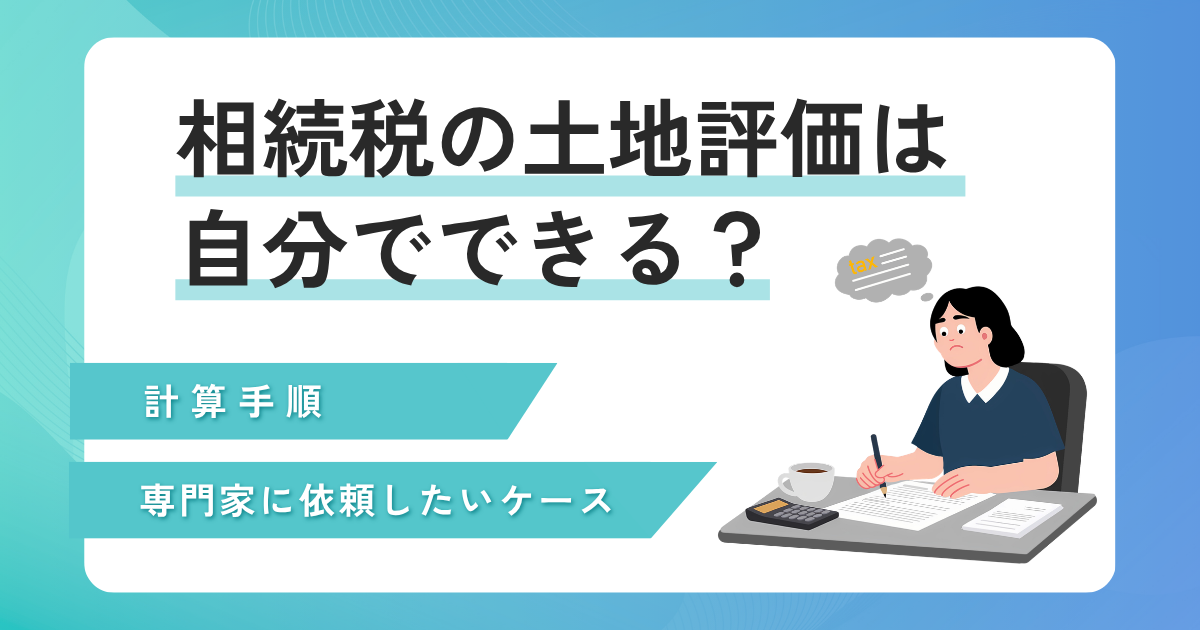 相続税の土地評価は自分でできる？計算手順と専門家に依頼すべき判断基準を紹介